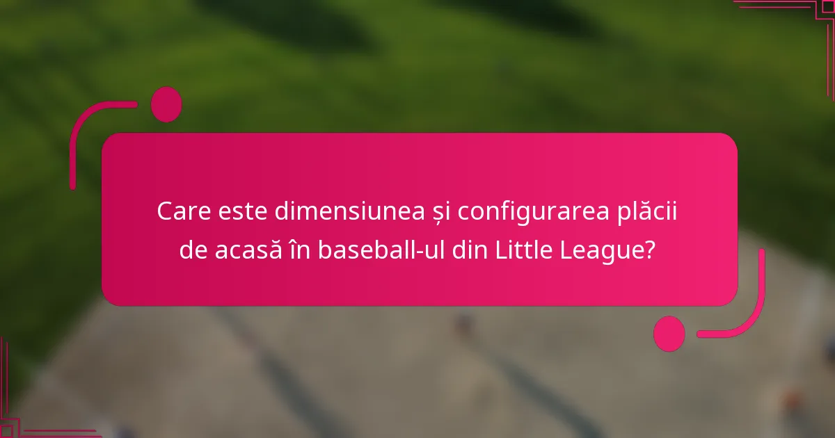 Care este dimensiunea și configurarea plăcii de acasă în baseball-ul din Little League?