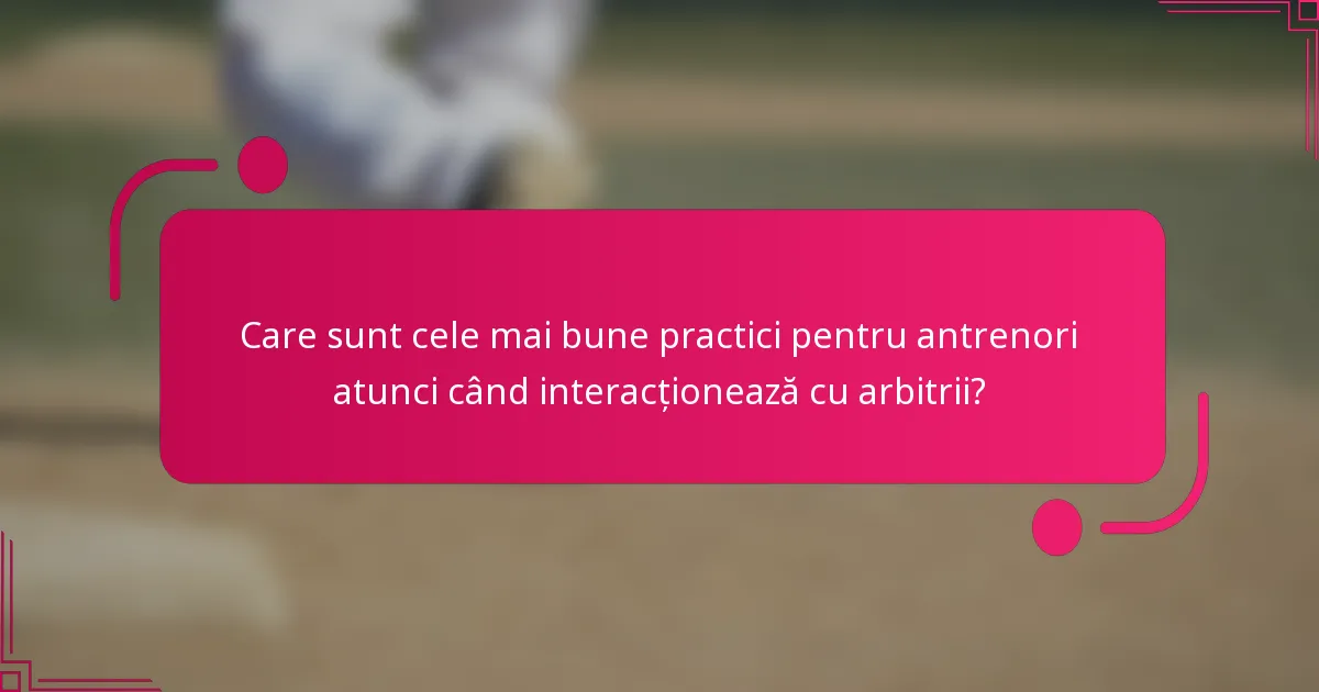 Care sunt cele mai bune practici pentru antrenori atunci când interacționează cu arbitrii?