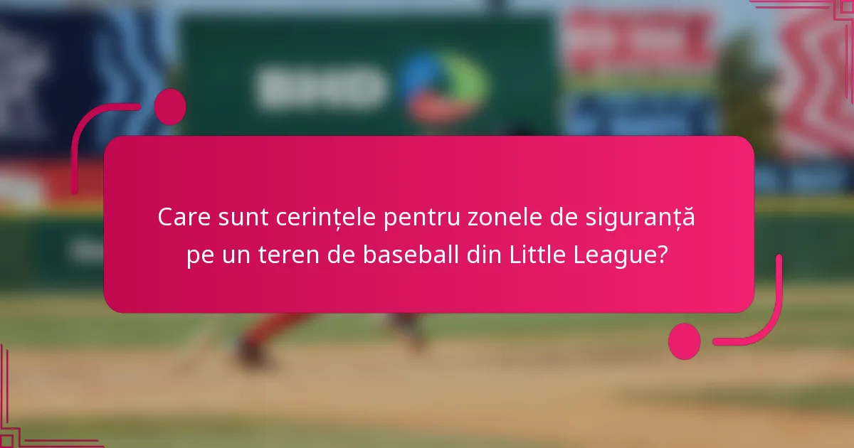Care sunt cerințele pentru zonele de siguranță pe un teren de baseball din Little League?