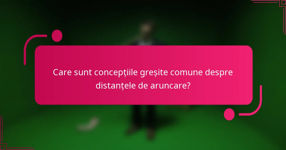 Care sunt concepțiile greșite comune despre distanțele de aruncare?