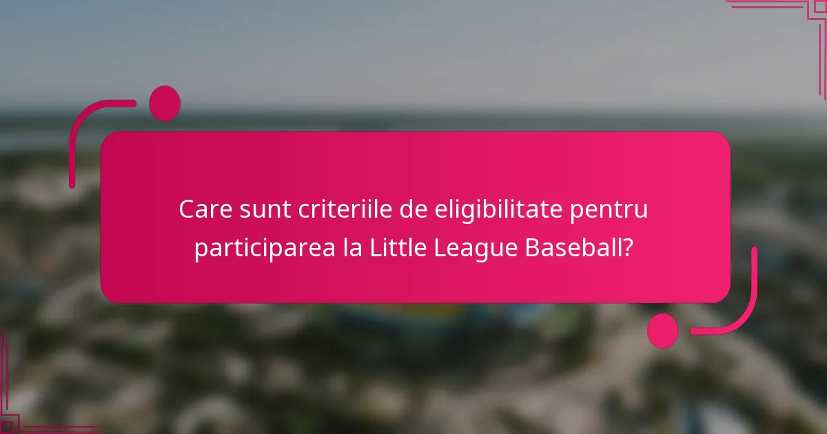 Care sunt criteriile de eligibilitate pentru participarea la Little League Baseball?