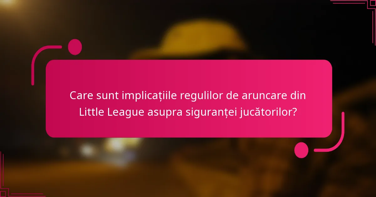 Care sunt implicațiile regulilor de aruncare din Little League asupra siguranței jucătorilor?