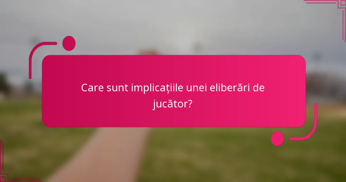 Care sunt implicațiile unei eliberări de jucător?