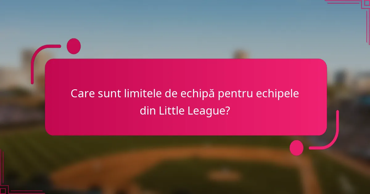 Care sunt limitele de echipă pentru echipele din Little League?