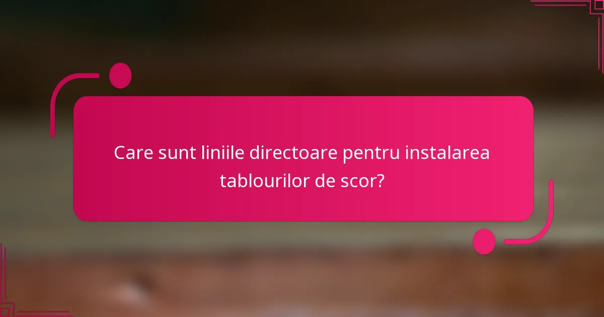 Care sunt liniile directoare pentru instalarea tablourilor de scor?