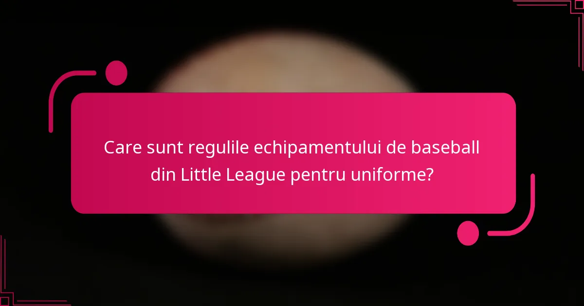 Care sunt regulile echipamentului de baseball din Little League pentru uniforme?