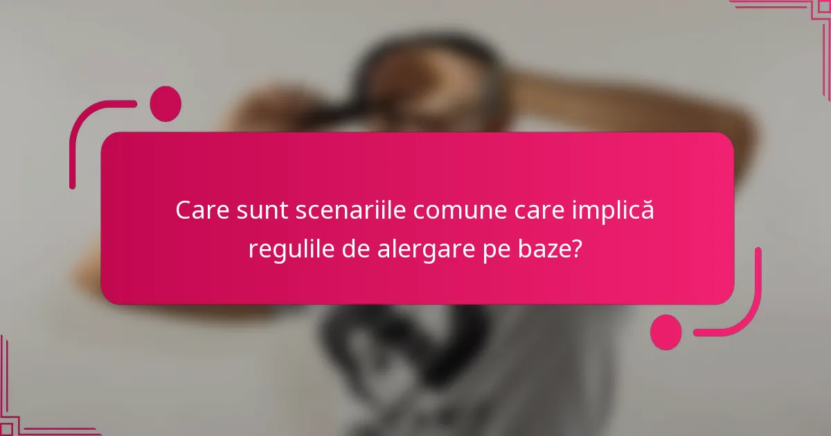 Care sunt scenariile comune care implică regulile de alergare pe baze?