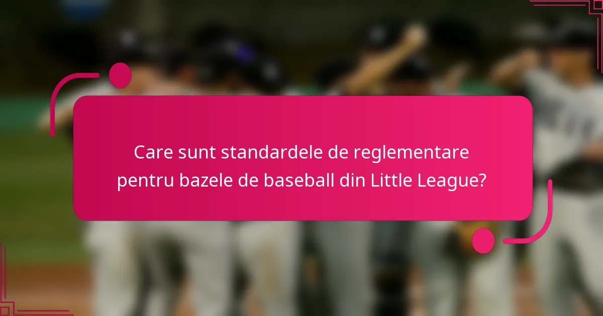 Care sunt standardele de reglementare pentru bazele de baseball din Little League?