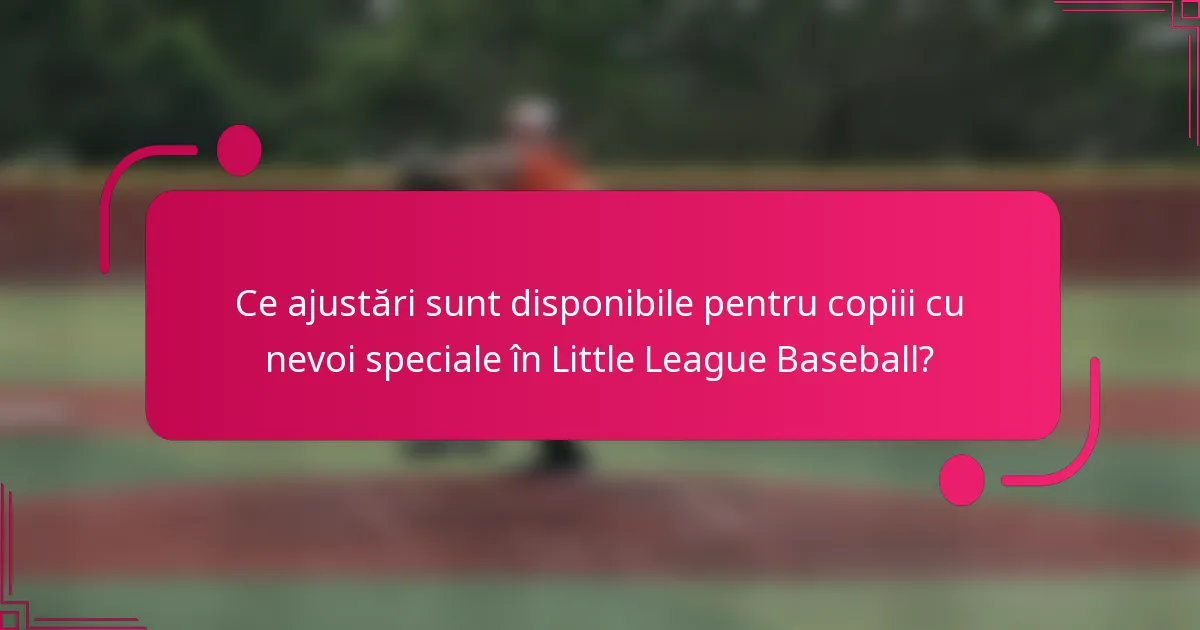 Ce ajustări sunt disponibile pentru copiii cu nevoi speciale în Little League Baseball?