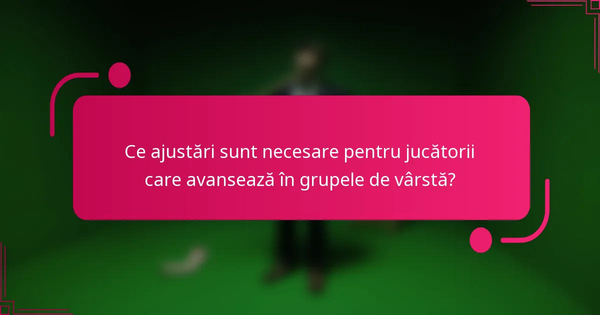 Ce ajustări sunt necesare pentru jucătorii care avansează în grupele de vârstă?