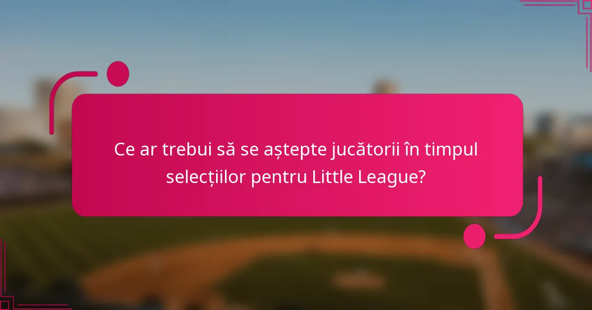 Ce ar trebui să se aștepte jucătorii în timpul selecțiilor pentru Little League?