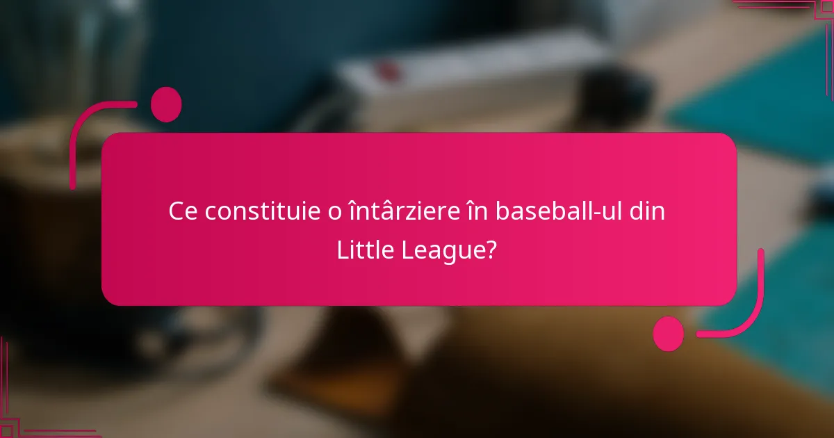 Ce constituie o întârziere în baseball-ul din Little League?