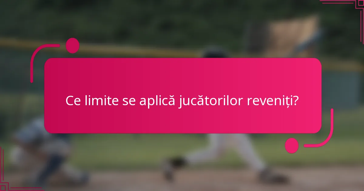 Ce limite se aplică jucătorilor reveniți?