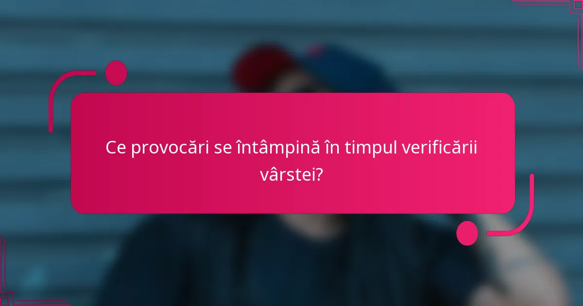 Ce provocări se întâmpină în timpul verificării vârstei?