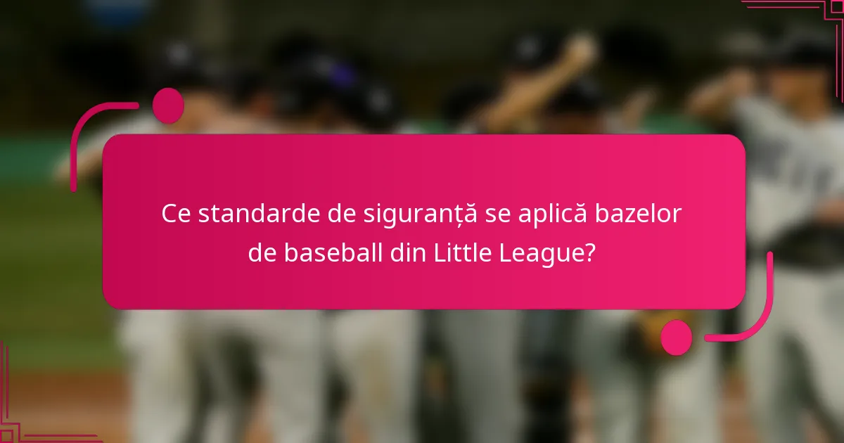 Ce standarde de siguranță se aplică bazelor de baseball din Little League?