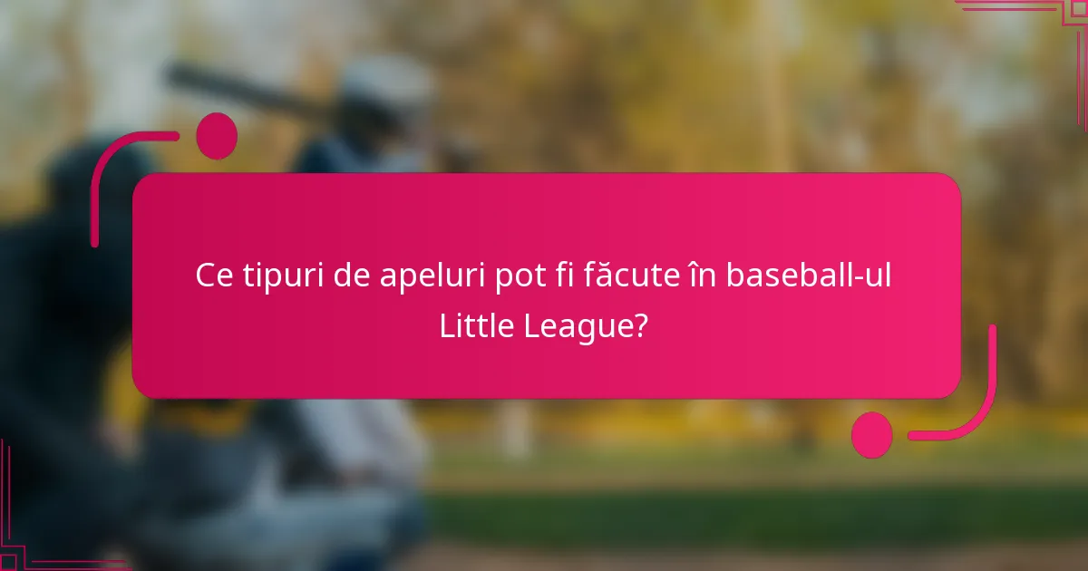 Ce tipuri de apeluri pot fi făcute în baseball-ul Little League?