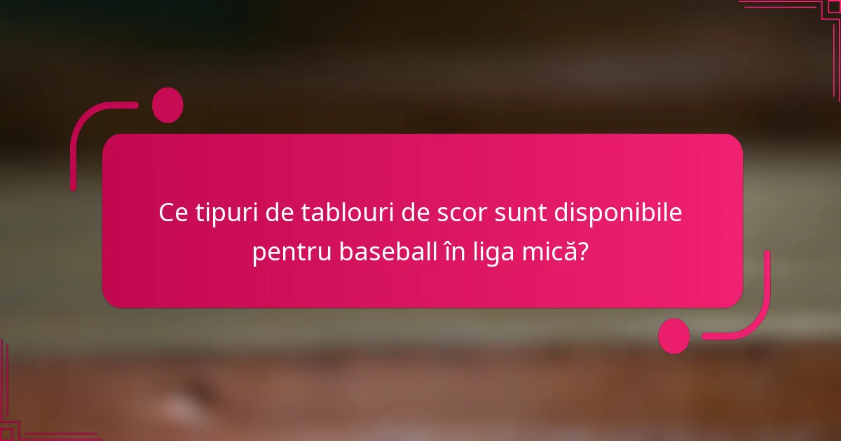 Ce tipuri de tablouri de scor sunt disponibile pentru baseball în liga mică?