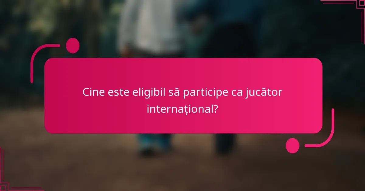 Cine este eligibil să participe ca jucător internațional?