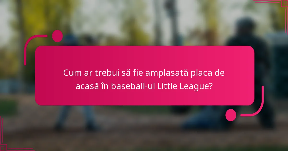 Cum ar trebui să fie amplasată placa de acasă în baseball-ul Little League?