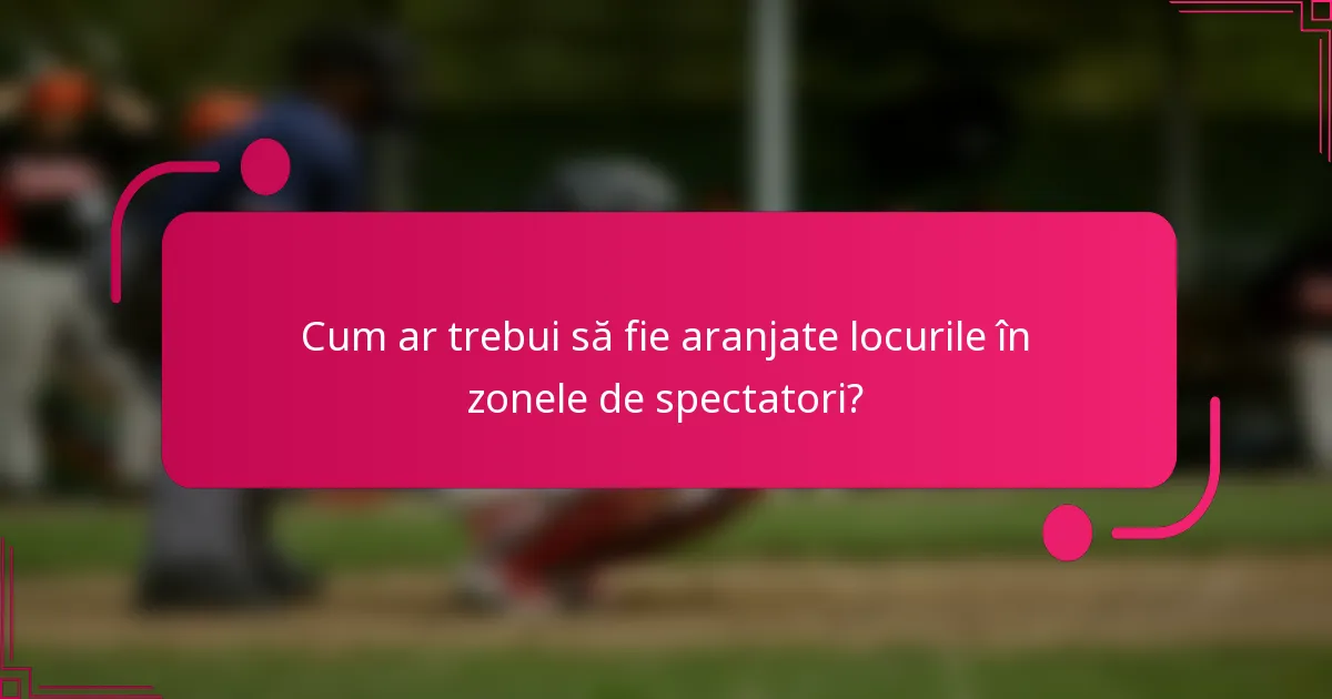 Cum ar trebui să fie aranjate locurile în zonele de spectatori?