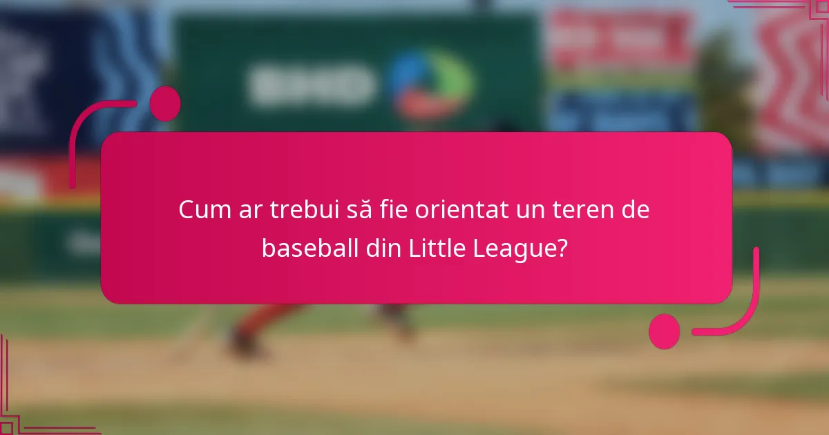 Cum ar trebui să fie orientat un teren de baseball din Little League?