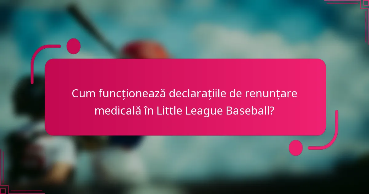 Cum funcționează declarațiile de renunțare medicală în Little League Baseball?