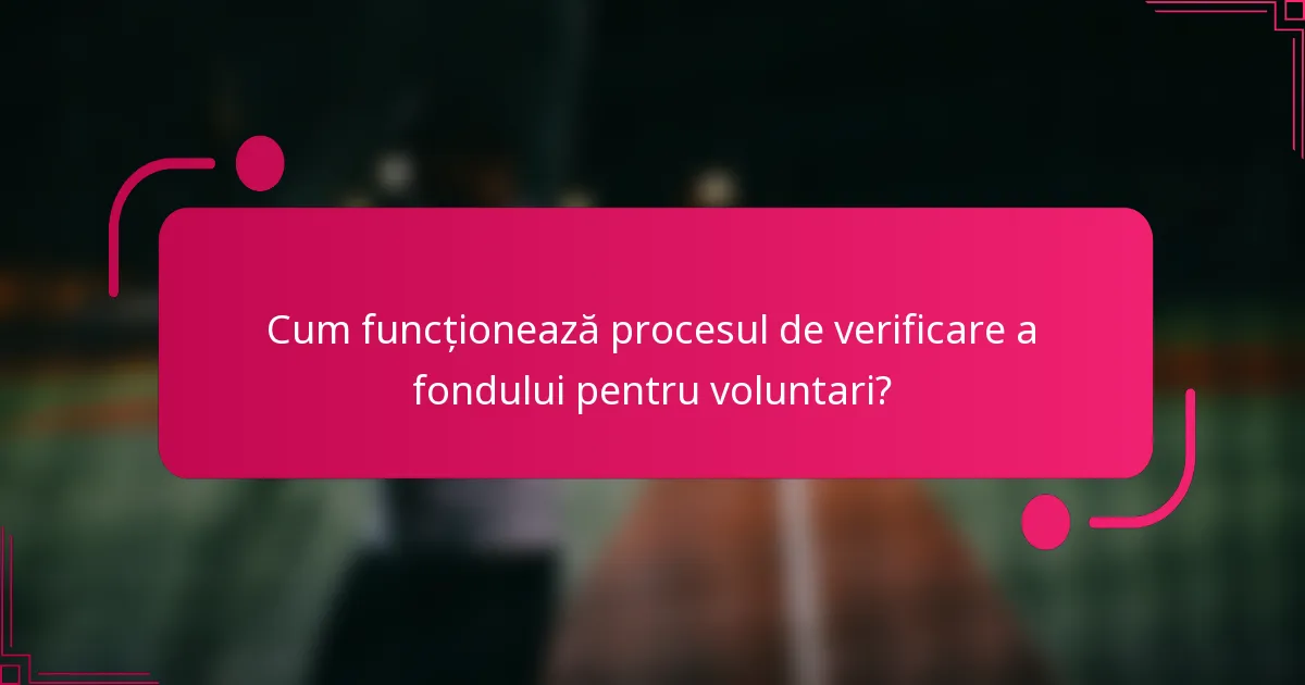 Cum funcționează procesul de verificare a fondului pentru voluntari?
