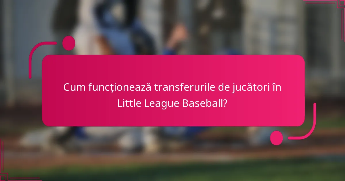 Cum funcționează transferurile de jucători în Little League Baseball?