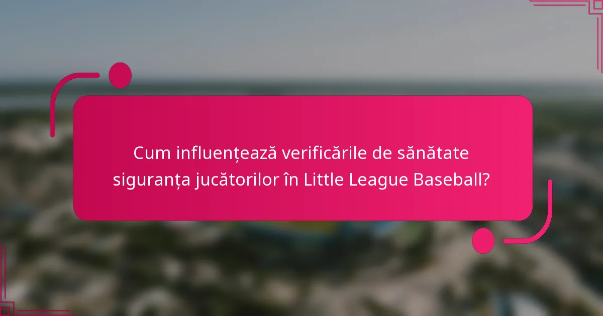 Cum influențează verificările de sănătate siguranța jucătorilor în Little League Baseball?