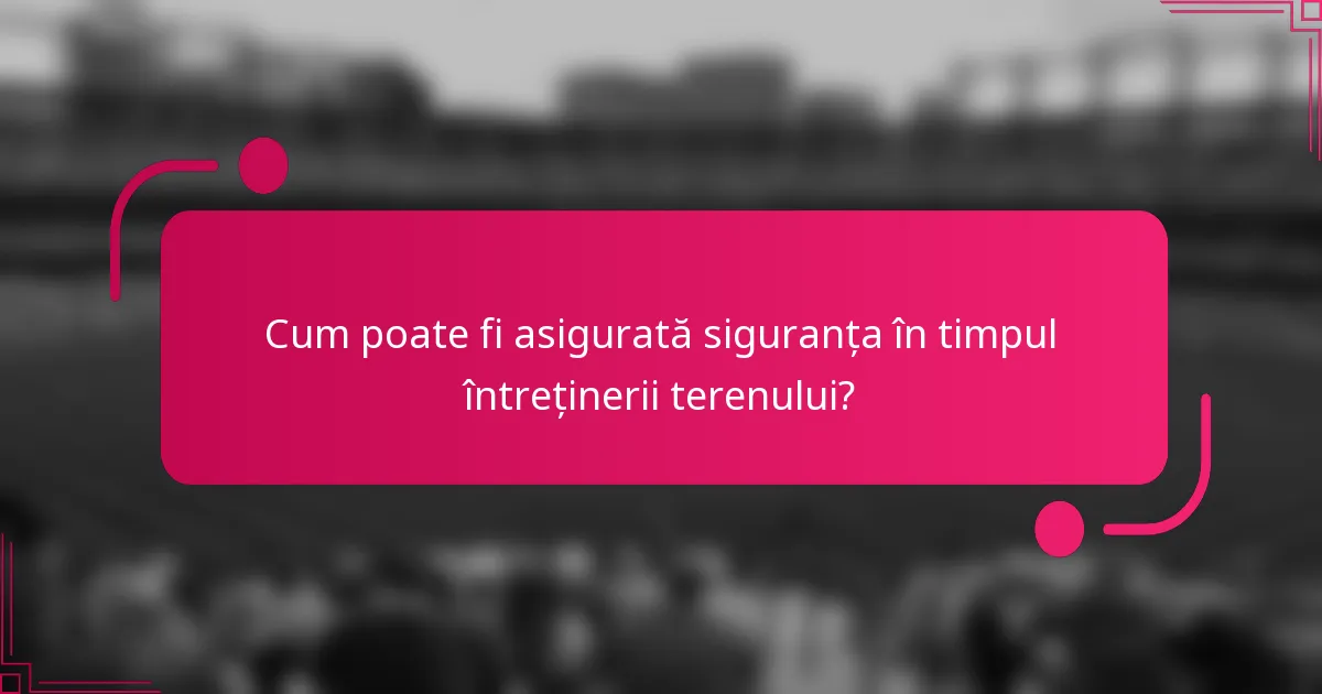 Cum poate fi asigurată siguranța în timpul întreținerii terenului?