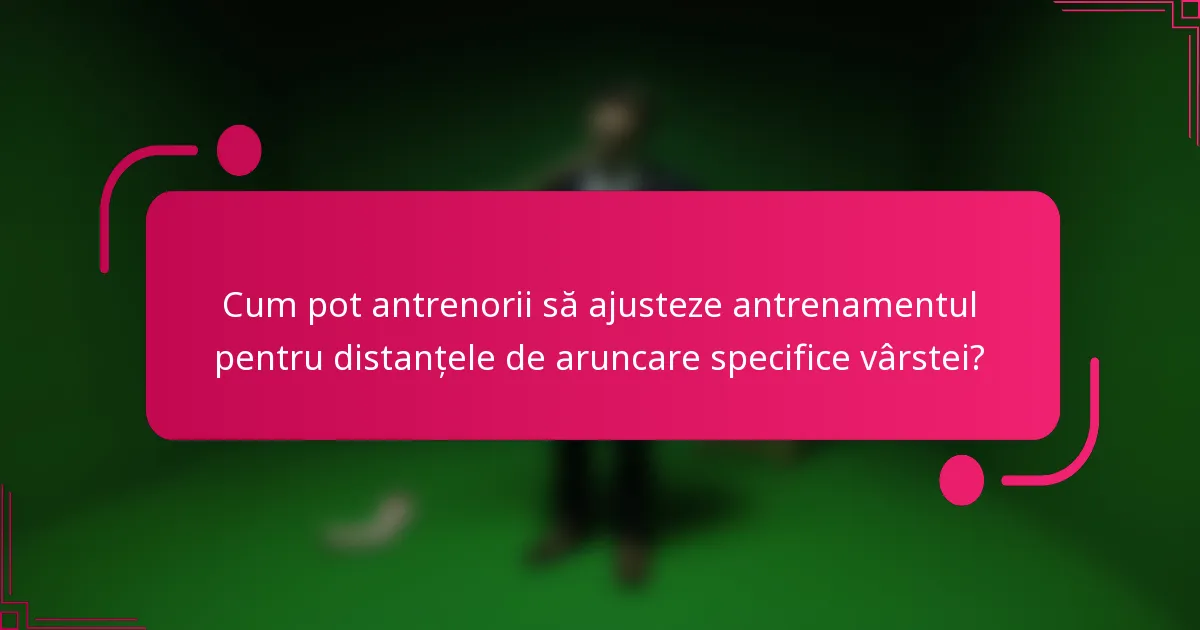 Cum pot antrenorii să ajusteze antrenamentul pentru distanțele de aruncare specifice vârstei?