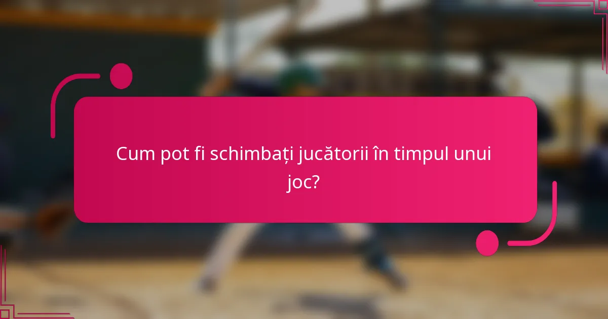 Cum pot fi schimbați jucătorii în timpul unui joc?