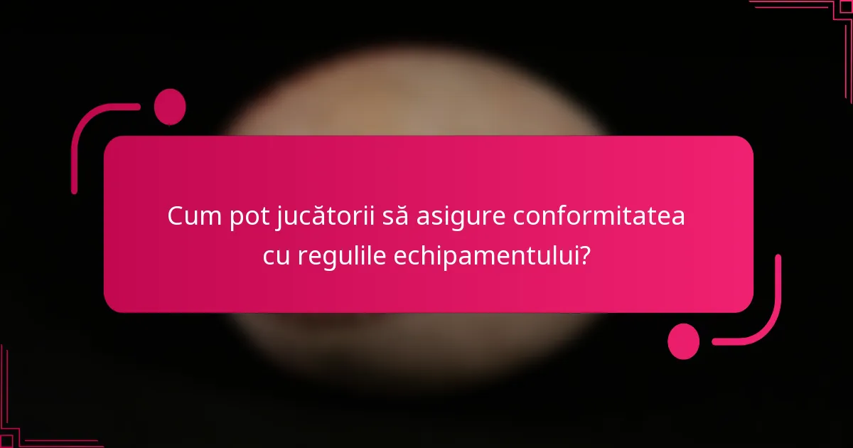 Cum pot jucătorii să asigure conformitatea cu regulile echipamentului?