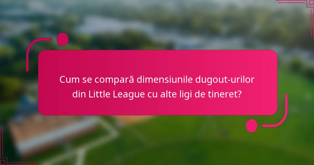 Cum se compară dimensiunile dugout-urilor din Little League cu alte ligi de tineret?