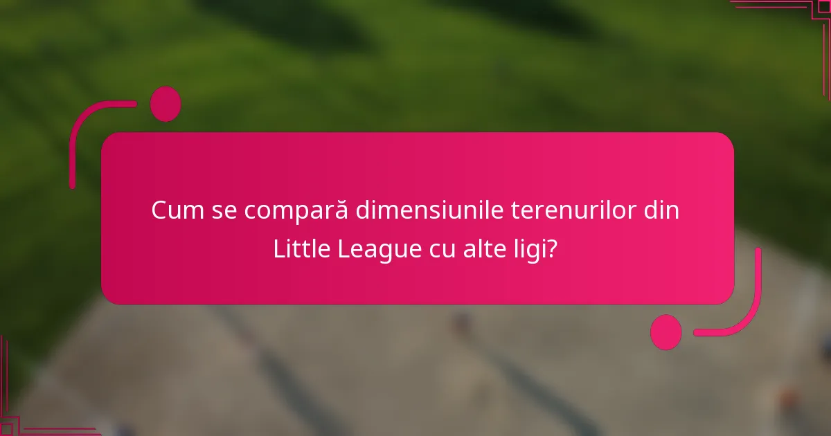 Cum se compară dimensiunile terenurilor din Little League cu alte ligi?