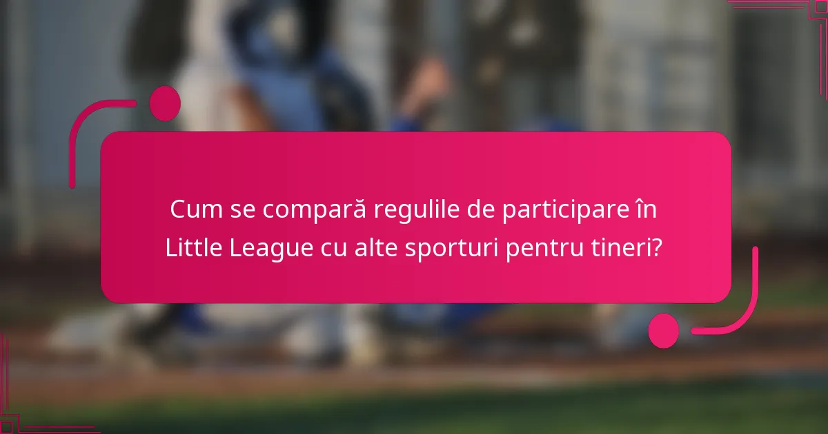 Cum se compară regulile de participare în Little League cu alte sporturi pentru tineri?