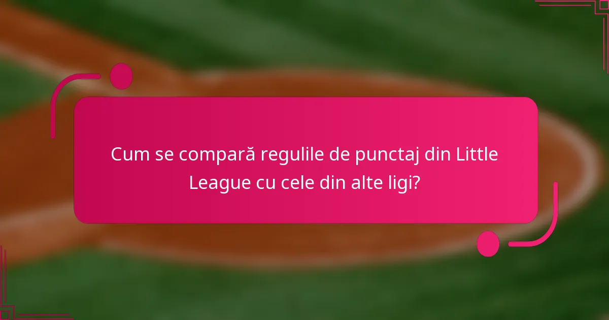 Cum se compară regulile de punctaj din Little League cu cele din alte ligi?
