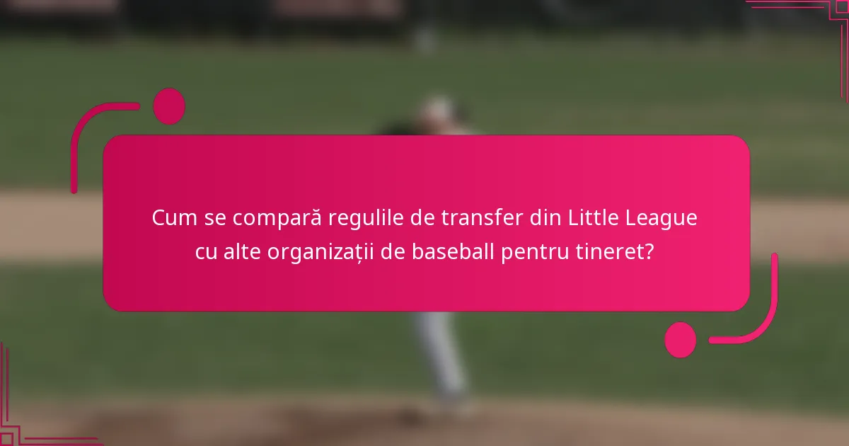 Cum se compară regulile de transfer din Little League cu alte organizații de baseball pentru tineret?