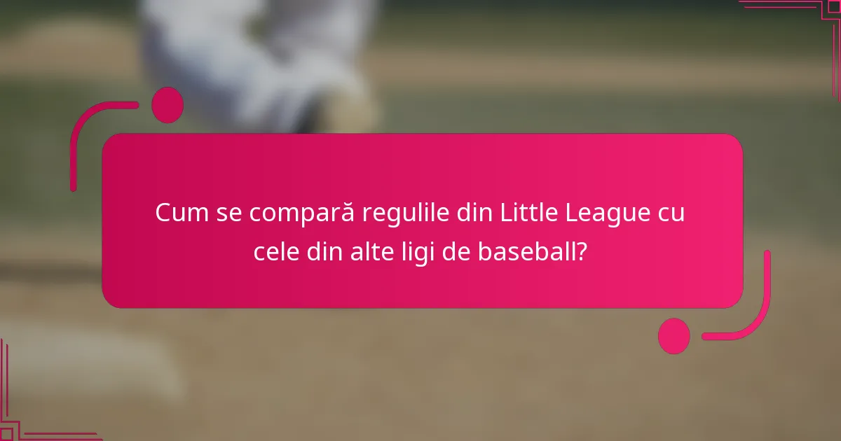 Cum se compară regulile din Little League cu cele din alte ligi de baseball?