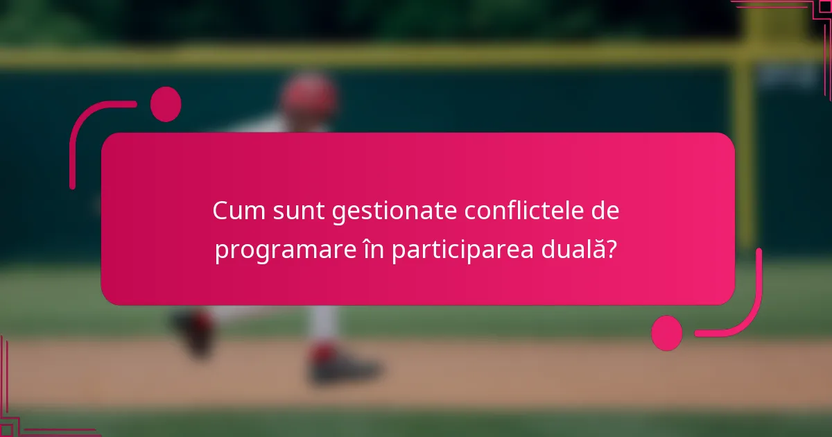 Cum sunt gestionate conflictele de programare în participarea duală?