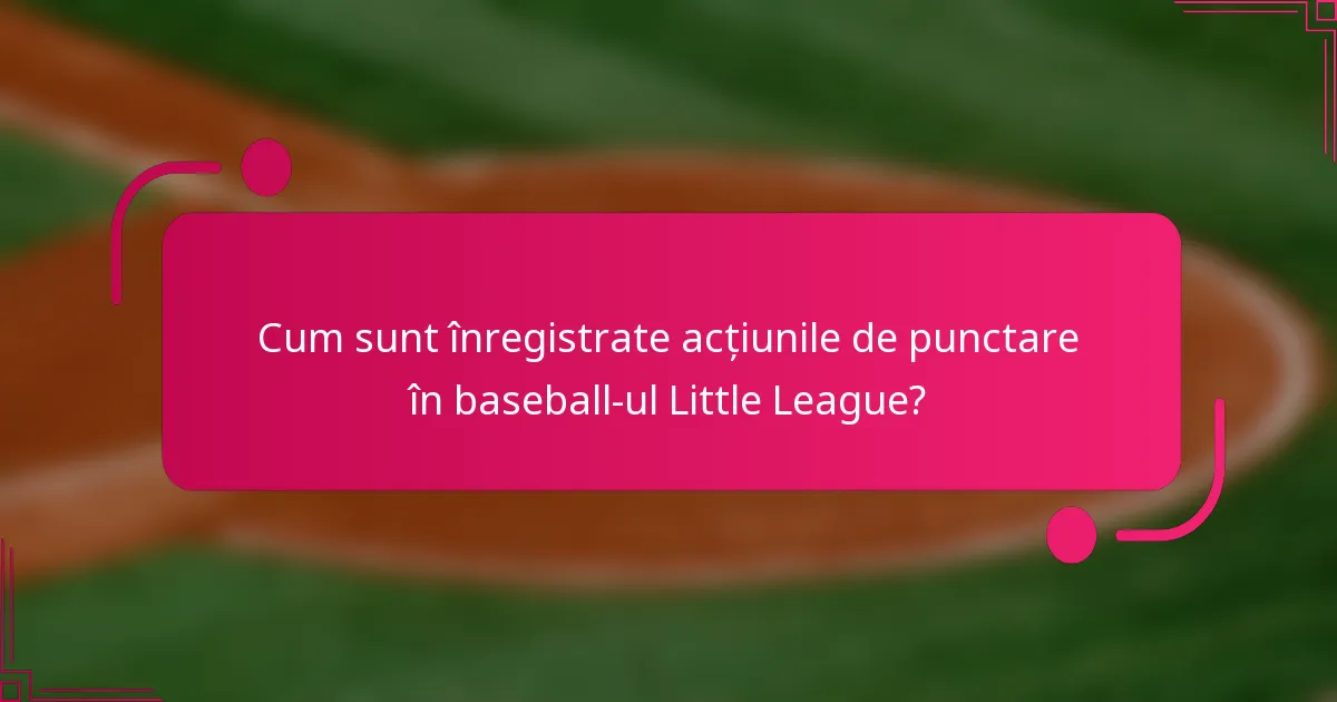 Cum sunt înregistrate acțiunile de punctare în baseball-ul Little League?