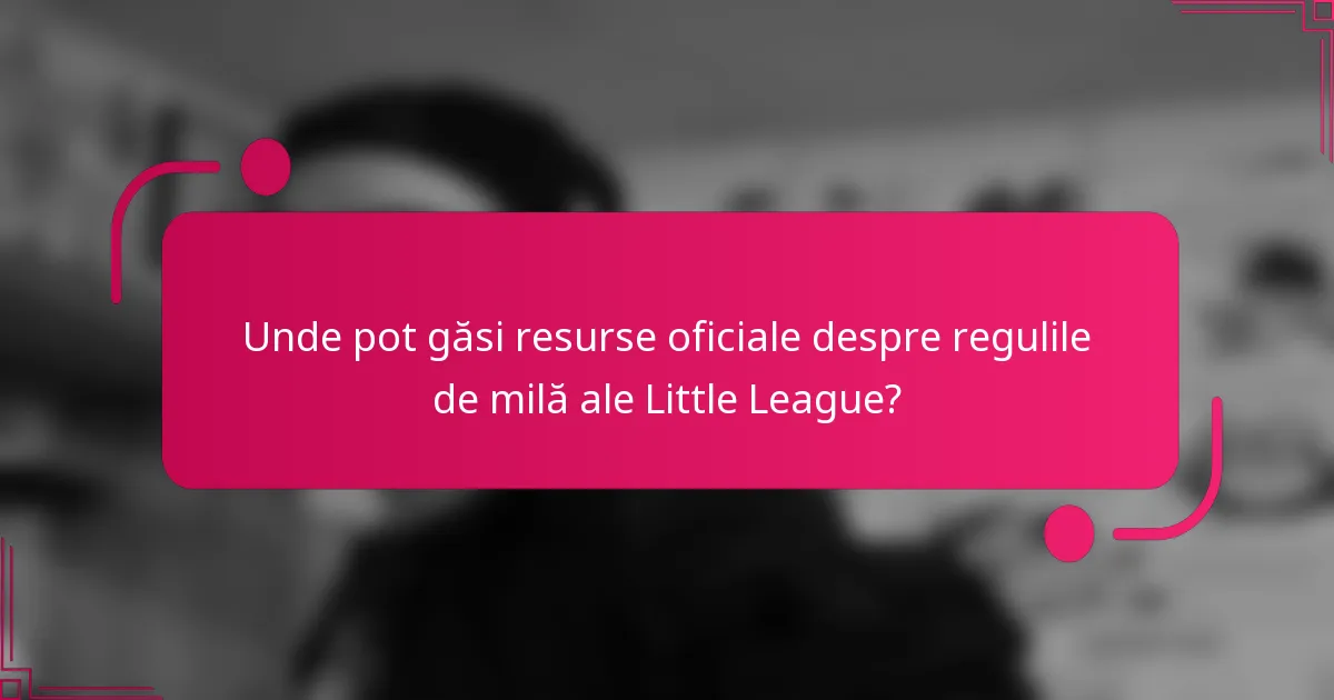 Unde pot găsi resurse oficiale despre regulile de milă ale Little League?
